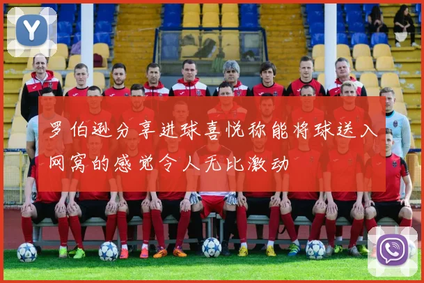 罗伯逊分享进球喜悦称能将球送入网窝的感觉令人无比激动