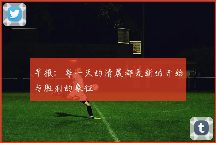 早报：每一天的清晨都是新的开始与胜利的象征