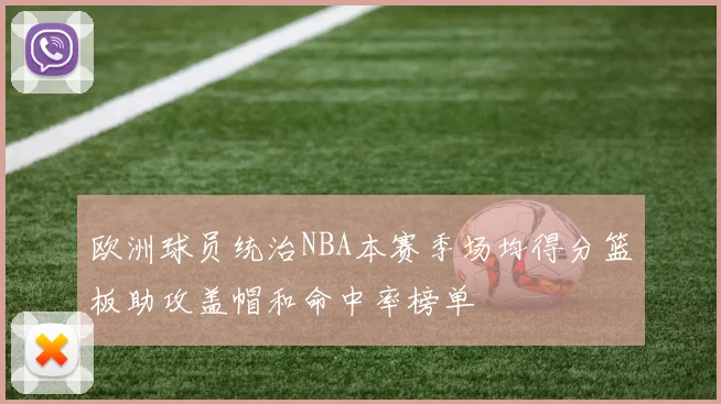 欧洲球员统治NBA本赛季场均得分篮板助攻盖帽和命中率榜单