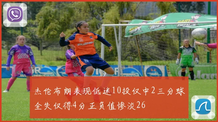 杰伦布朗表现低迷10投仅中2三分球全失仅得4分正负值惨淡26