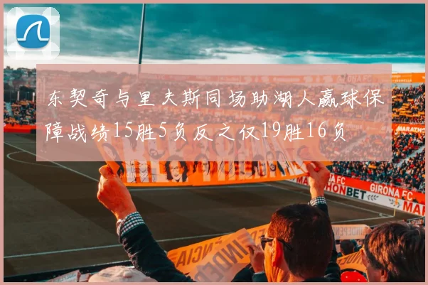 东契奇与里夫斯同场助湖人赢球保障战绩15胜5负反之仅19胜16负