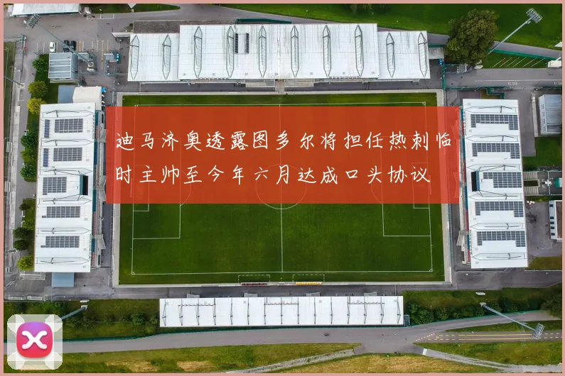 迪马济奥透露图多尔将担任热刺临时主帅至今年六月达成口头协议